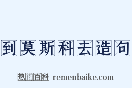 到莫斯科去造句是什么意思的图片